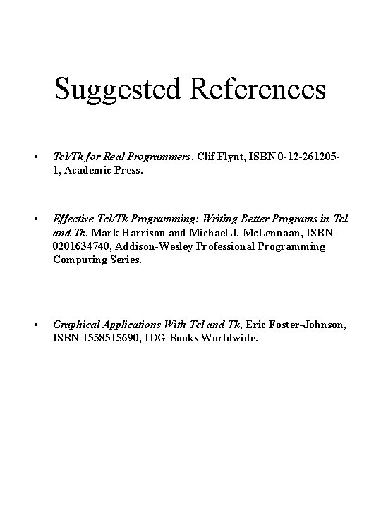 Suggested References • Tcl/Tk for Real Programmers, Clif Flynt, ISBN 0 -12 -2612051, Academic