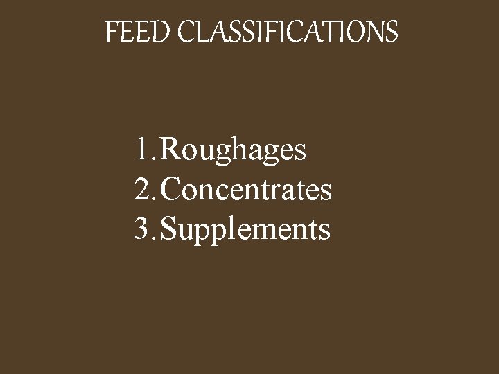 FEED CLASSIFICATIONS 1. Roughages 2. Concentrates 3. Supplements 