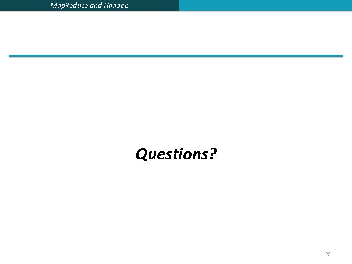 Map. Reduce and Hadoop Questions? 28 