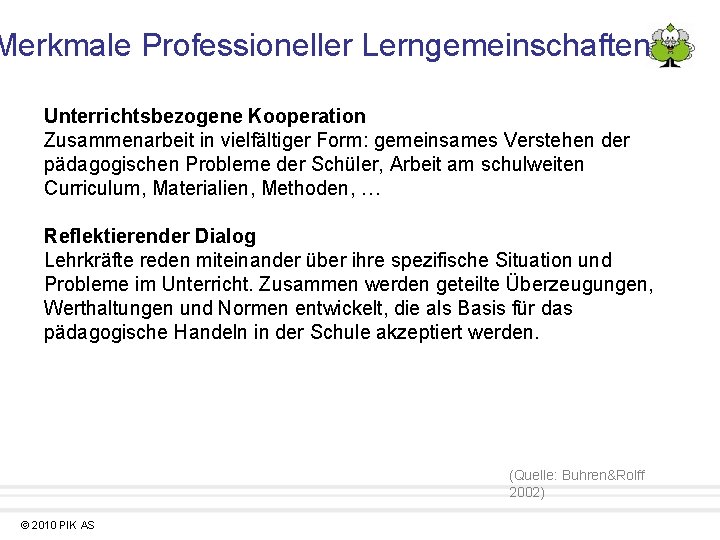 Merkmale Professioneller Lerngemeinschaften Unterrichtsbezogene Kooperation Zusammenarbeit in vielfältiger Form: gemeinsames Verstehen der pädagogischen Probleme