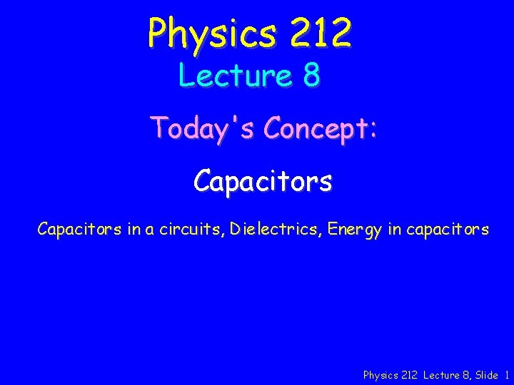 Physics 212 Lecture 8 Today's Concept: Capacitors in a circuits, Dielectrics, Energy in capacitors