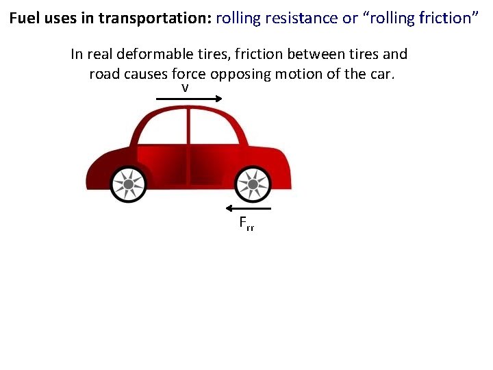 Fuel uses in transportation: rolling resistance or “rolling friction” In real deformable tires, friction
