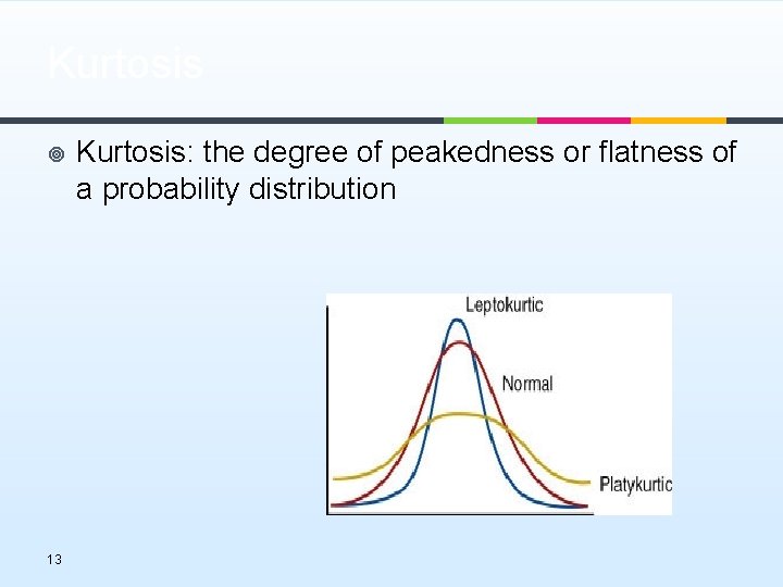 Kurtosis ¥ 13 Kurtosis: the degree of peakedness or flatness of a probability distribution