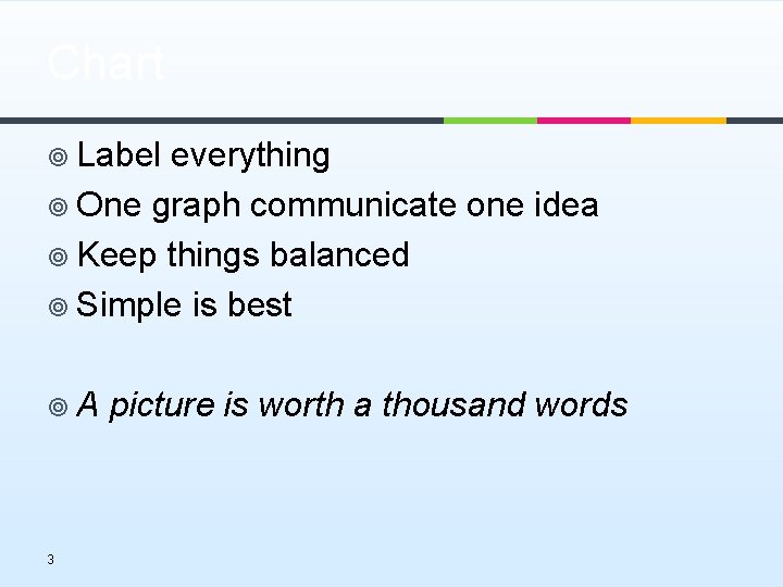 Chart ¥ Label everything ¥ One graph communicate one idea ¥ Keep things balanced