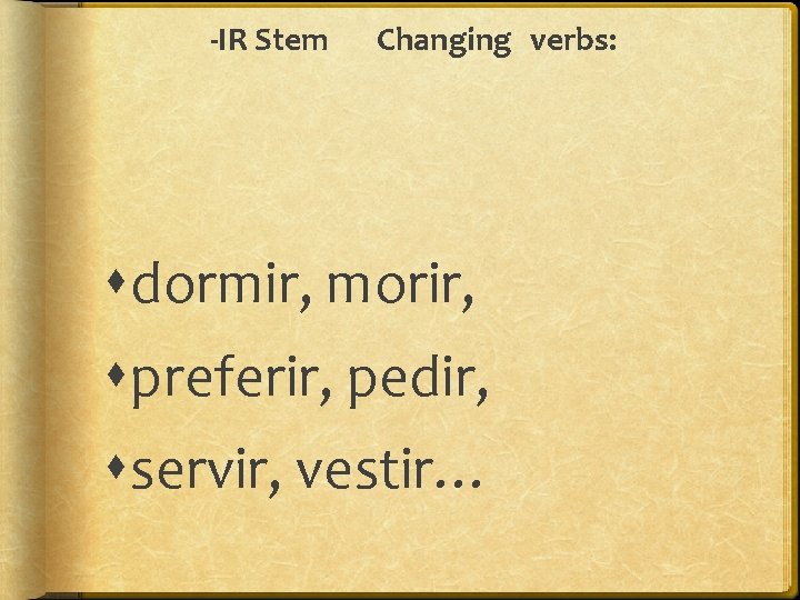 -IR Stem Changing verbs: dormir, morir, preferir, pedir, servir, vestir… 