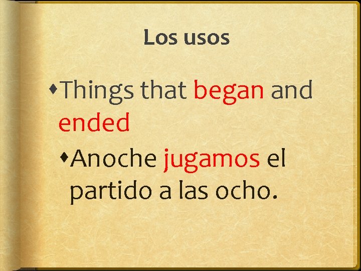 Los usos Things that began and ended Anoche jugamos el partido a las ocho.