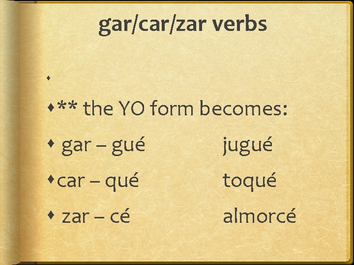 gar/car/zar verbs ** the YO form becomes: gar – gué jugué car – qué