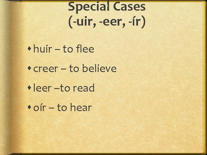 Special Cases (-uir, -eer, -ír) huir – to flee creer – to believe leer