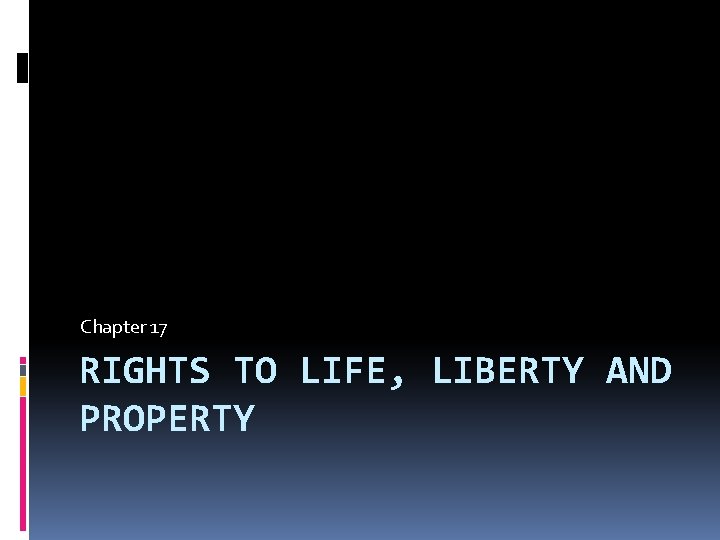 Chapter 17 RIGHTS TO LIFE, LIBERTY AND PROPERTY 