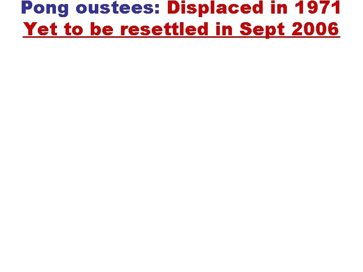 Pong oustees: Displaced in 1971 Yet to be resettled in Sept 2006 