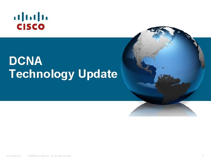 DCNA Technology Update Presentation_ID © 2006 Cisco Systems, Inc. All rights reserved. 1 