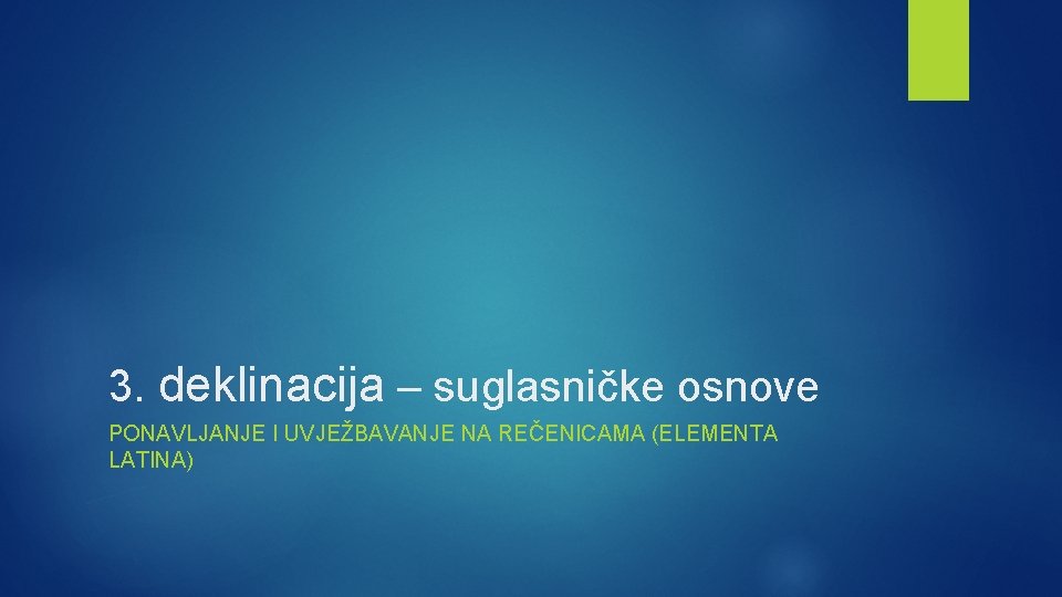 3. deklinacija – suglasničke osnove PONAVLJANJE I UVJEŽBAVANJE NA REČENICAMA (ELEMENTA LATINA) 