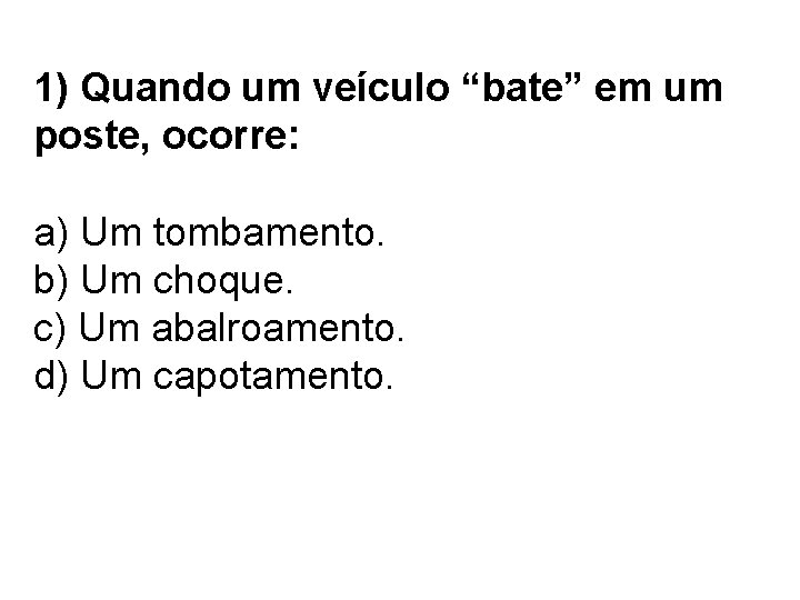 1) Quando um veículo “bate” em um poste, ocorre: a) Um tombamento. b) Um