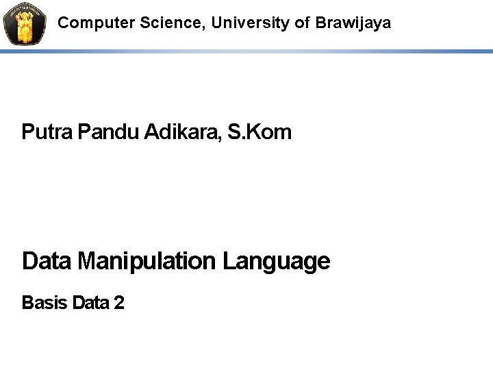 Computer Science, University of Brawijaya Putra Pandu Adikara, S. Kom Data Manipulation Language Basis