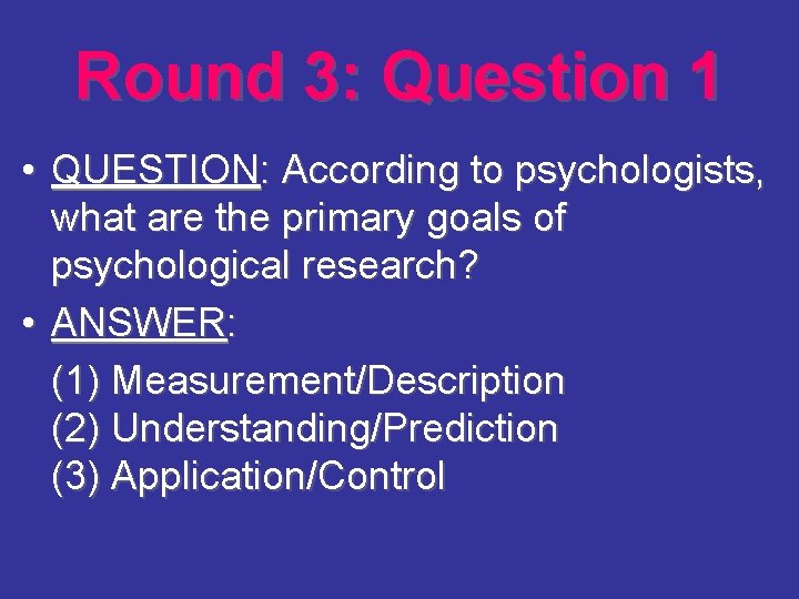 Round 3: Question 1 • QUESTION: According to psychologists, what are the primary goals