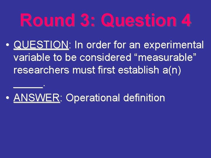 Round 3: Question 4 • QUESTION: In order for an experimental variable to be