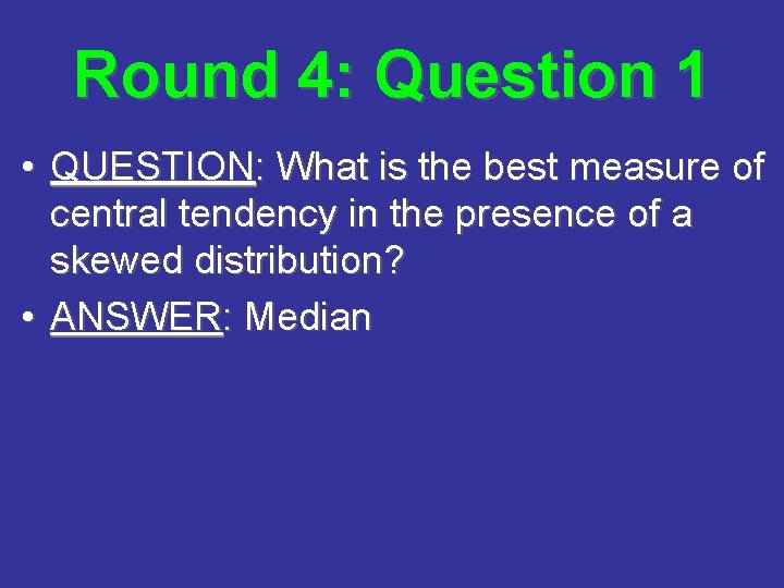 Round 4: Question 1 • QUESTION: What is the best measure of central tendency