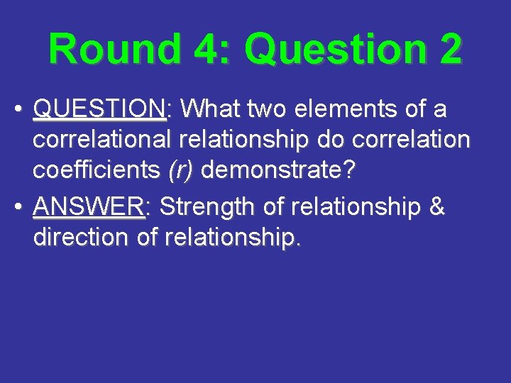 Round 4: Question 2 • QUESTION: What two elements of a correlational relationship do