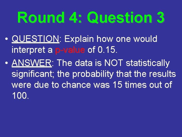 Round 4: Question 3 • QUESTION: Explain how one would interpret a p-value of