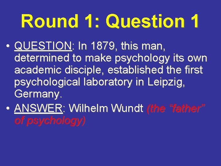 Round 1: Question 1 • QUESTION: In 1879, this man, determined to make psychology