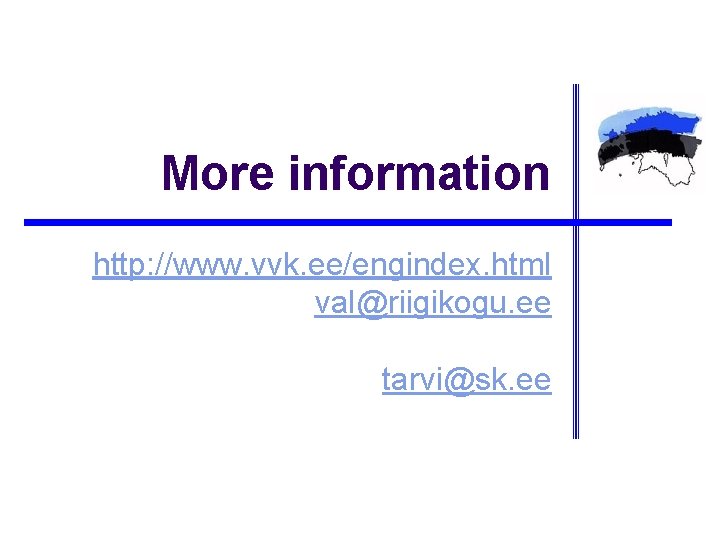 More information http: //www. vvk. ee/engindex. html val@riigikogu. ee tarvi@sk. ee 