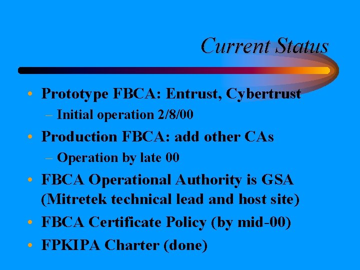 Current Status • Prototype FBCA: Entrust, Cybertrust – Initial operation 2/8/00 • Production FBCA: Current Status • Prototype FBCA: Entrust, Cybertrust – Initial operation 2/8/00 • Production FBCA: