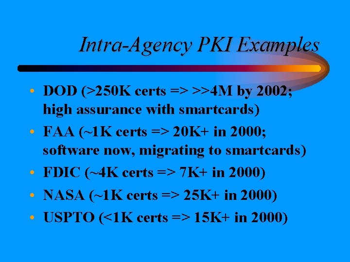 Intra-Agency PKI Examples • DOD (>250 K certs => >>4 M by 2002; high Intra-Agency PKI Examples • DOD (>250 K certs => >>4 M by 2002; high