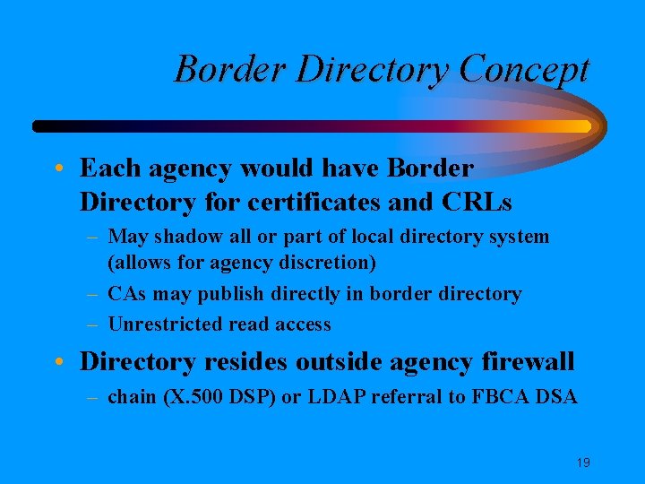 Border Directory Concept • Each agency would have Border Directory for certificates and CRLs Border Directory Concept • Each agency would have Border Directory for certificates and CRLs