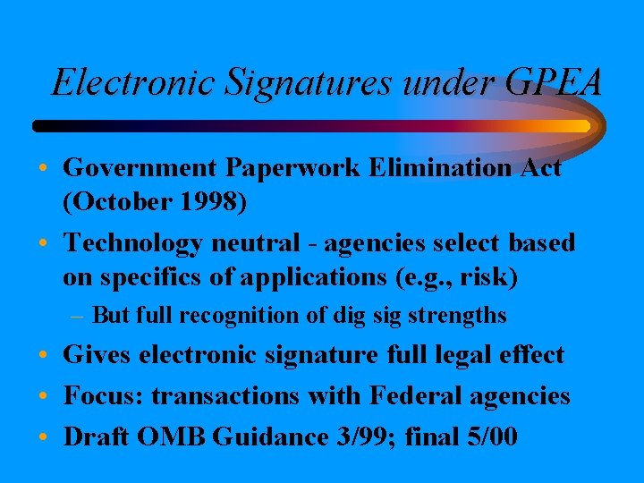 Electronic Signatures under GPEA • Government Paperwork Elimination Act (October 1998) • Technology neutral Electronic Signatures under GPEA • Government Paperwork Elimination Act (October 1998) • Technology neutral