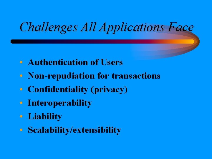 Challenges All Applications Face • • • Authentication of Users Non-repudiation for transactions Confidentiality Challenges All Applications Face • • • Authentication of Users Non-repudiation for transactions Confidentiality