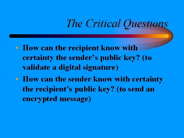The Critical Questions • How can the recipient know with certainty the sender’s public The Critical Questions • How can the recipient know with certainty the sender’s public