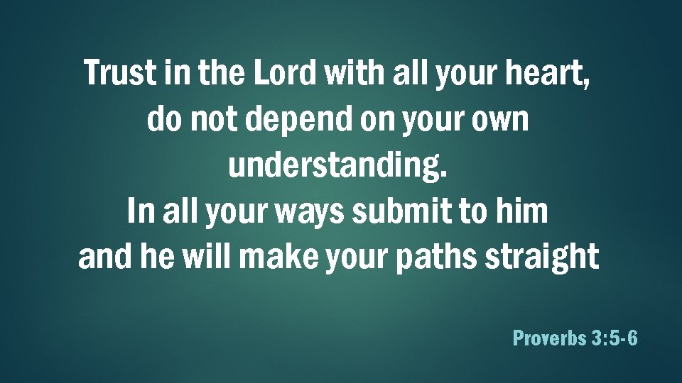 Trust in the Lord with all your heart, do not depend on your own