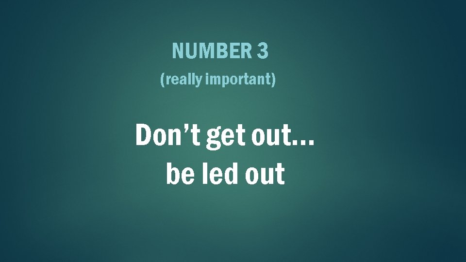 NUMBER 3 (really important) Don’t get out… be led out 