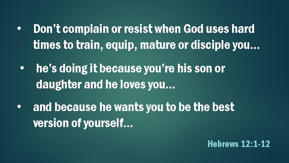  • Don’t complain or resist when God uses hard times to train, equip,