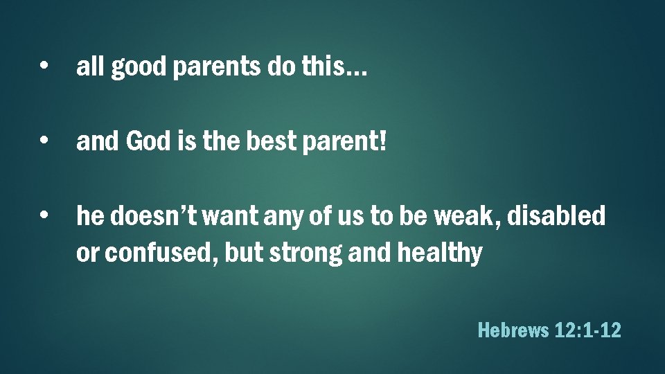  • all good parents do this… • and God is the best parent!