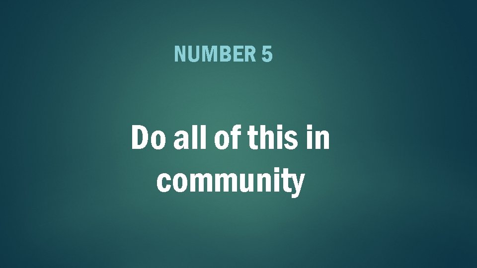NUMBER 5 Do all of this in community 