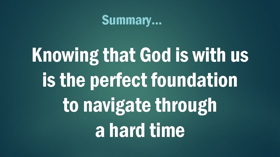 Summary… Knowing that God is with us is the perfect foundation to navigate through