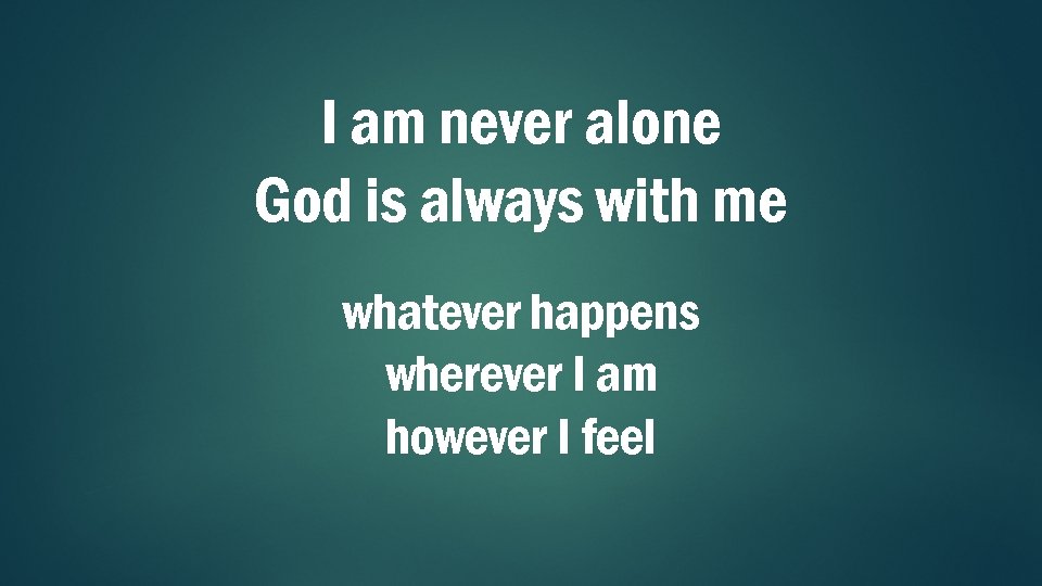 I am never alone God is always with me whatever happens wherever I am