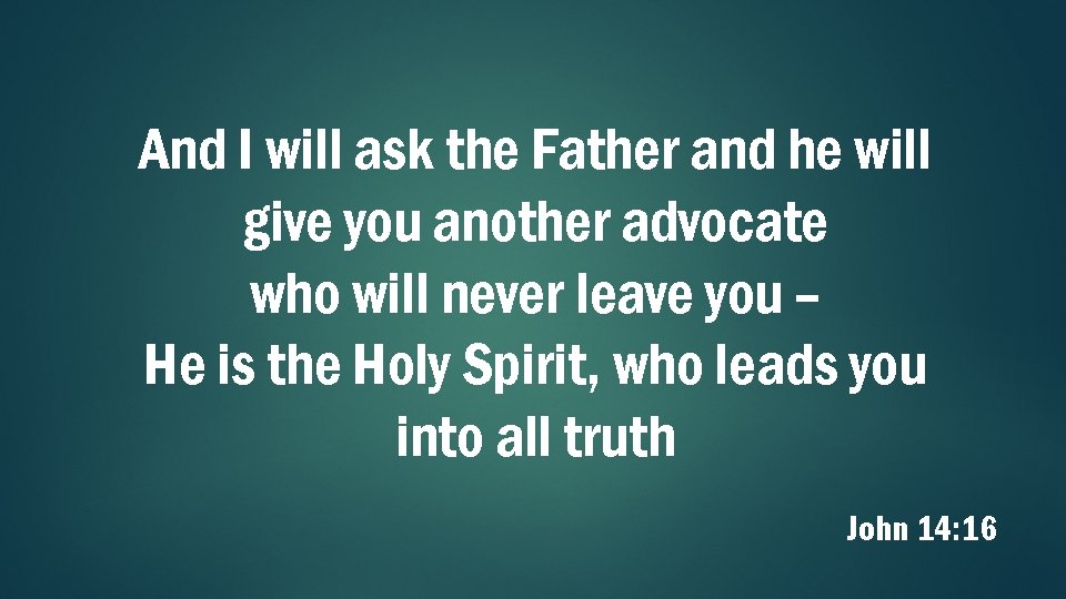 And I will ask the Father and he will give you another advocate who
