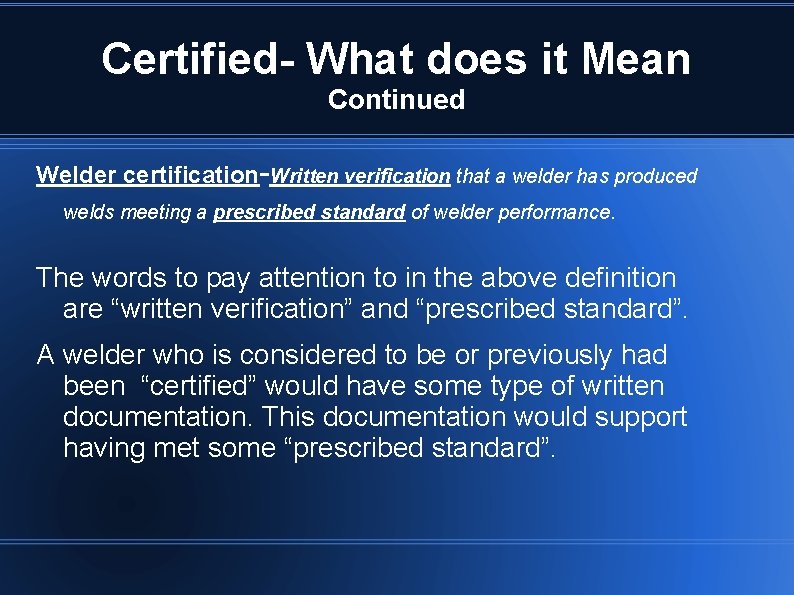 Certified- What does it Mean Continued Welder certification-Written verification that a welder has produced