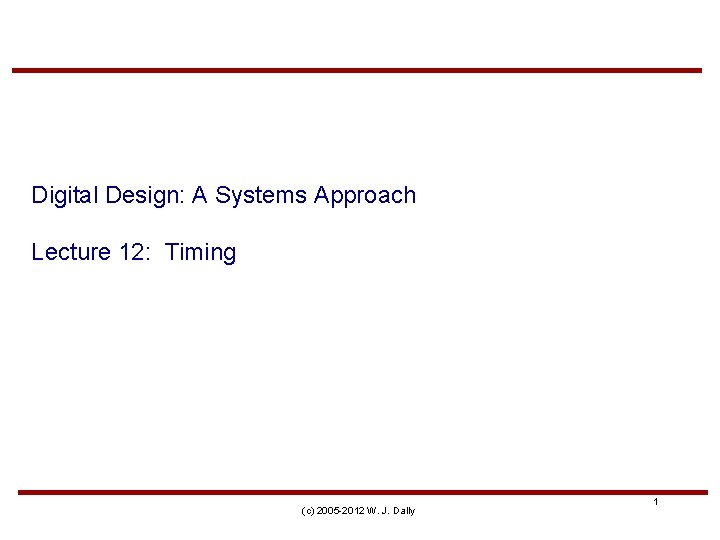 Digital Design: A Systems Approach Lecture 12: Timing (c) 2005 -2012 W. J. Dally