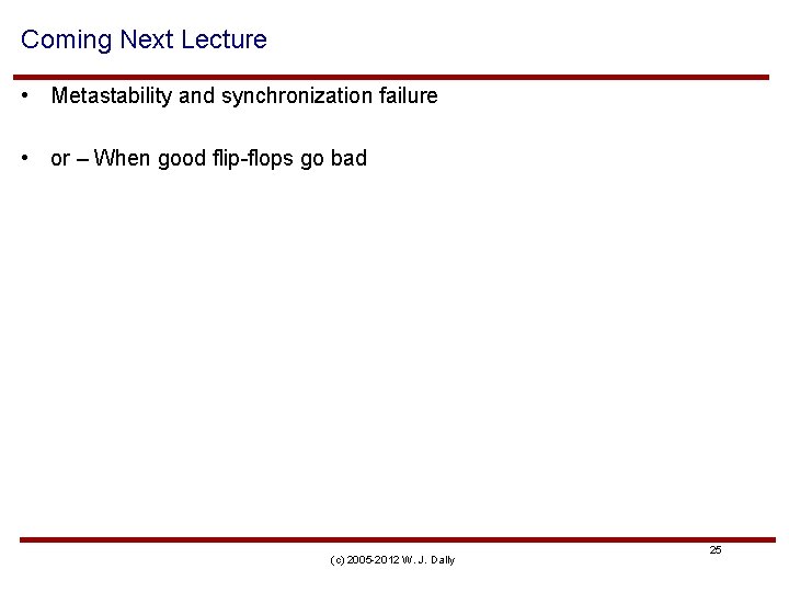 Coming Next Lecture • Metastability and synchronization failure • or – When good flip-flops