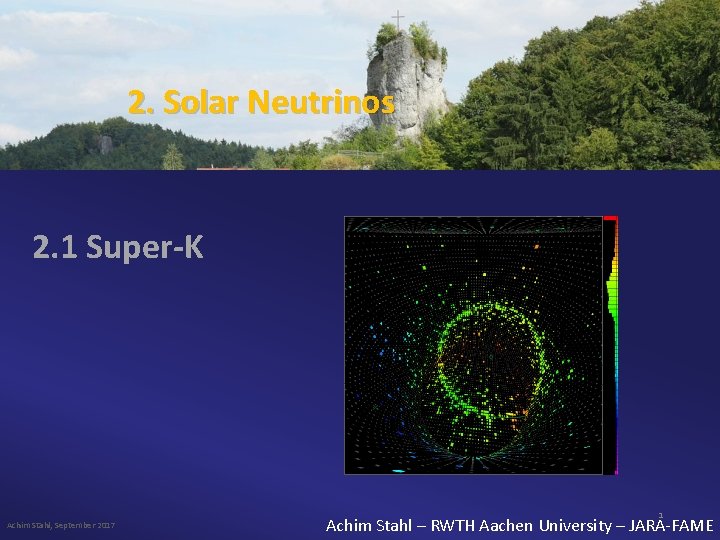 2. Solar Neutrinos 2. 1 Super-K Achim Stahl, September 2017 1 Achim Stahl –