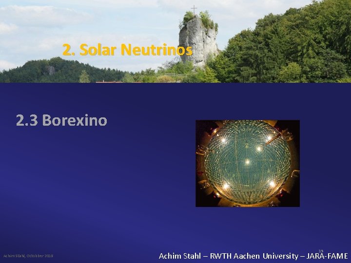 2. Solar Neutrinos 2. 3 Borexino Achim Stahl, Octobber 2018 15 Achim Stahl –