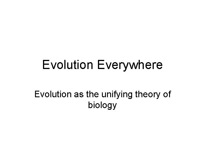 Evolution Everywhere Evolution as the unifying theory of biology 