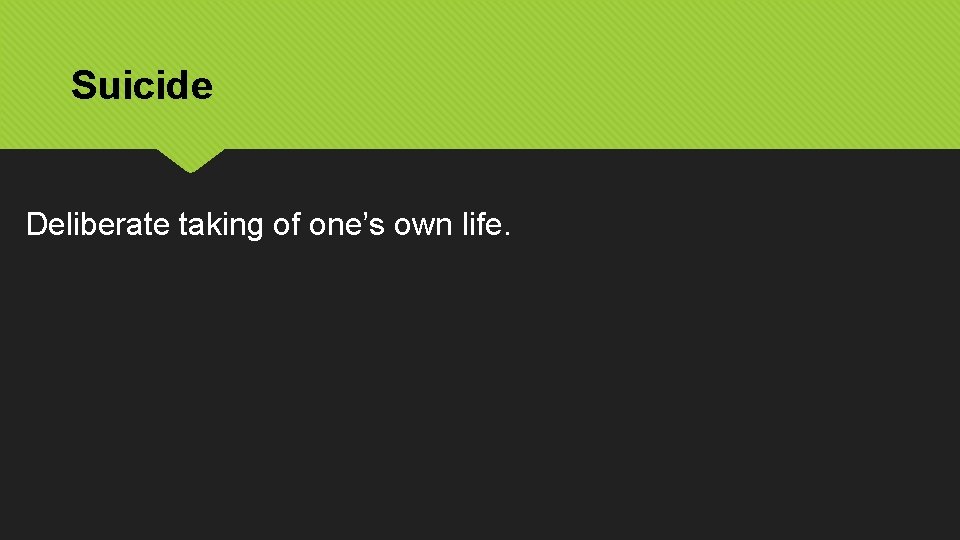 Suicide Deliberate taking of one’s own life. 