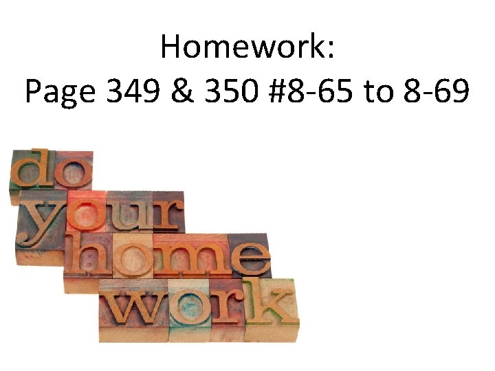 Homework: Page 349 & 350 #8 -65 to 8 -69 