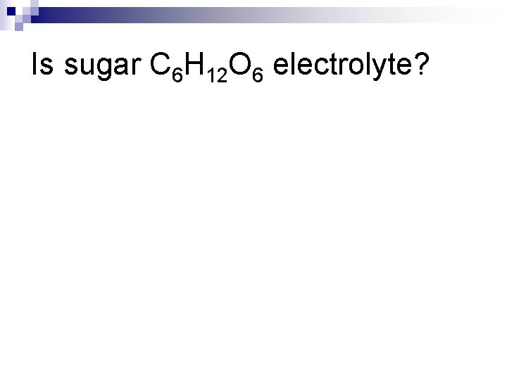 Is sugar C 6 H 12 O 6 electrolyte? 