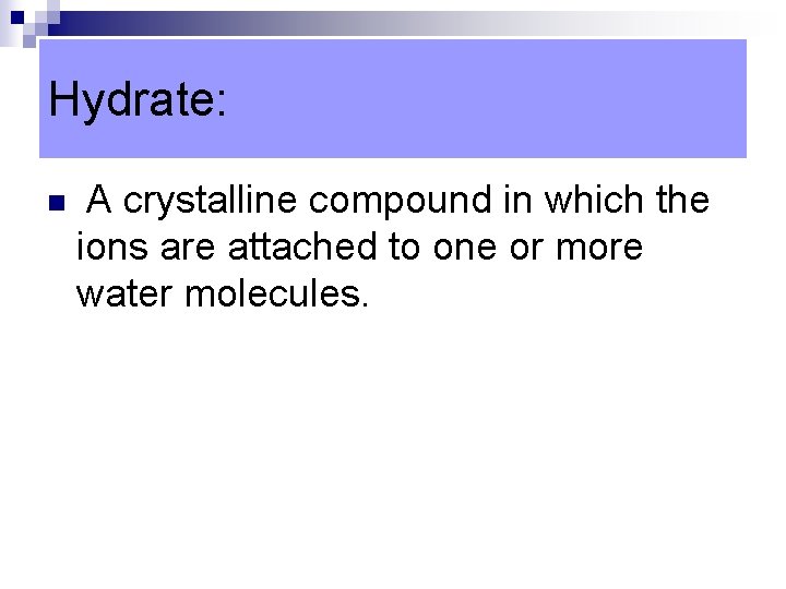 Hydrate: n A crystalline compound in which the ions are attached to one or