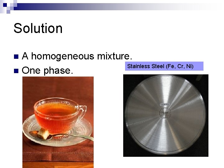 Solution A homogeneous mixture. Stainless Steel (Fe, Cr, Ni) n One phase. n 